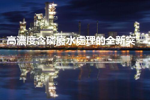 高濃度含磷廢水處理的全新突破？